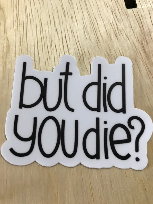 Funny Sticker - 'but did YOU die?'